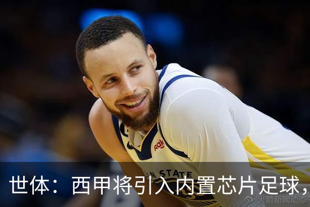 世体：西甲将引入内置芯片足球，主裁将现场宣读VAR判罚原因