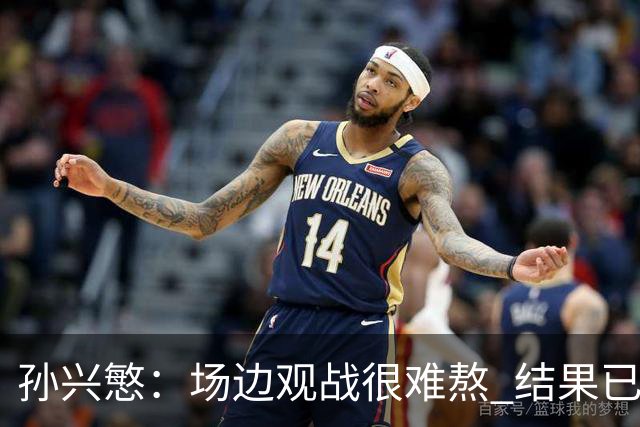 孙兴慜：场边观战很难熬 结果已经不由我们掌控