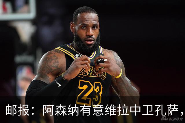 邮报：阿森纳有意维拉中卫孔萨，认为3500万镑就有机会签下他