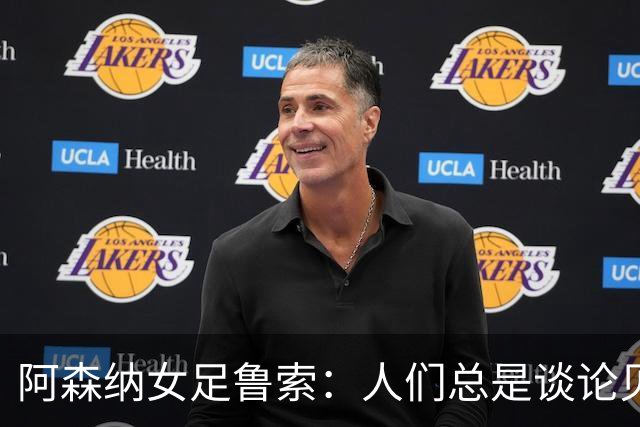 阿森纳女足鲁索：人们总是谈论贝利老马 但我是看梅西踢球长大的